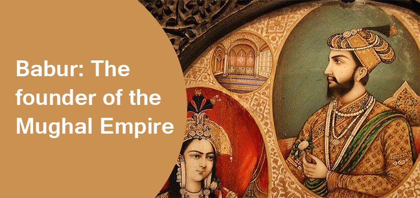 Babur: The founder of the Mughal Empire